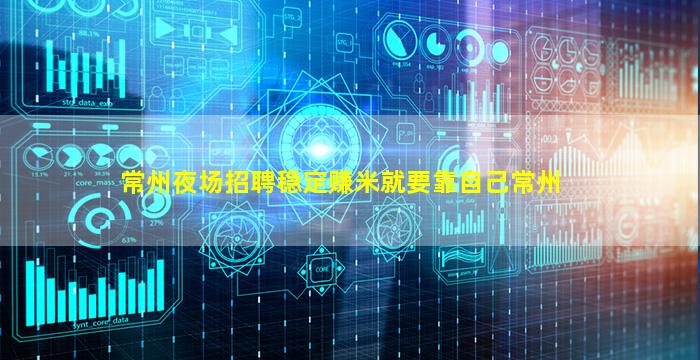 常州夜场招聘稳定赚米就要靠自己常州