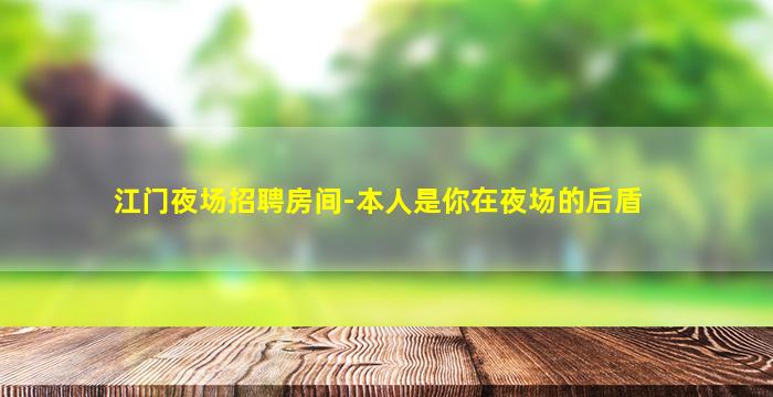江门夜场招聘房间-本人是你在夜场的后盾