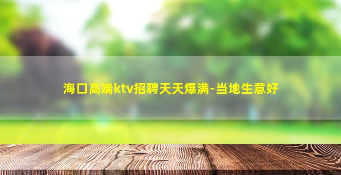 海口高端ktv招聘天天爆满-当地生意好